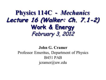 Physics 114C - Mechanics Lecture 16 (Walker: Ch. 7.1-2) Work & Energy February 3, 2012 John G. Cramer Professor Emeritus, Department of Physics B451 PAB.
