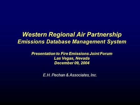 Western Regional Air Partnership Emissions Database Management System Presentation to Fire Emissions Joint Forum Las Vegas, Nevada December 09, 2004 E.H.