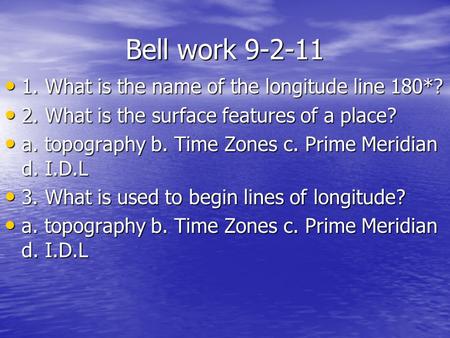 Bell work 9-2-11 1. What is the name of the longitude line 180*? 1. What is the name of the longitude line 180*? 2. What is the surface features of a place?