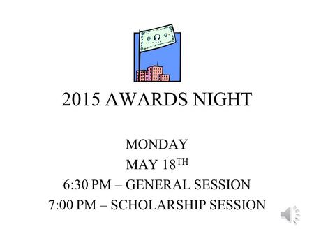 2015 AWARDS NIGHT MONDAY MAY 18 TH 6:30 PM – GENERAL SESSION 7:00 PM – SCHOLARSHIP SESSION.