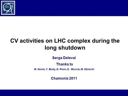 CV activities on LHC complex during the long shutdown Serge Deleval Thanks to M. Nonis, Y. Body, G. Peon, S. Moccia, M. Obrecht Chamonix 2011.