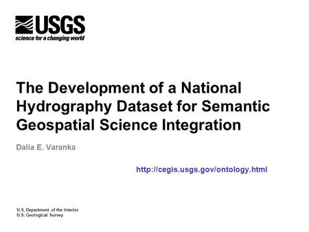 U.S. Department of the Interior U.S. Geological Survey The Development of a National Hydrography Dataset for Semantic Geospatial Science Integration Dalia.