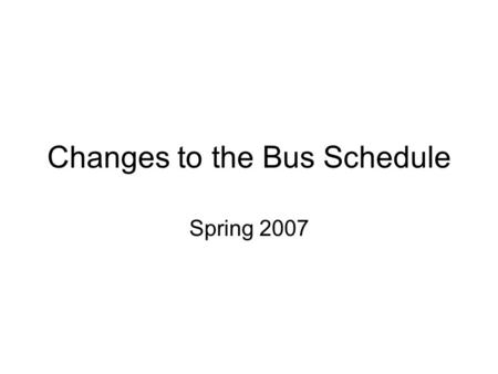 Changes to the Bus Schedule Spring 2007. Goals of the Service Enable students to get to class on time Enable students to obtain and maintain off-campus.
