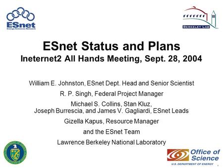 1 ESnet Status and Plans Ineternet2 All Hands Meeting, Sept. 28, 2004 William E. Johnston, ESnet Dept. Head and Senior Scientist R. P. Singh, Federal Project.