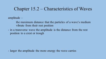 Chapter 15.2 – Characteristics of Waves amplitude – the maximum distance that the particles of a wave’s medium vibrate from their rest position -in a transverse.