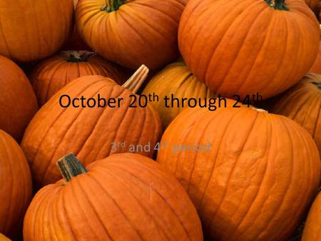October 20 th through 24 th 3 rd and 4 th period.