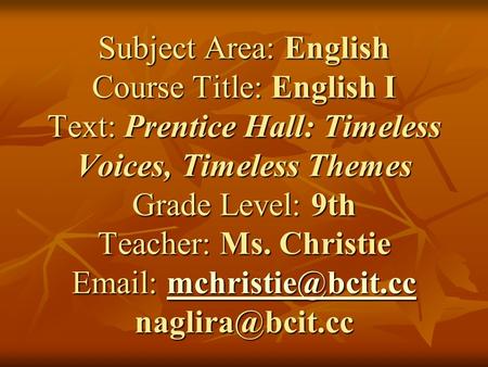 Subject Area: English Course Title: English I Text: Prentice Hall: Timeless Voices, Timeless Themes Grade Level: 9th Teacher: Ms. Christie