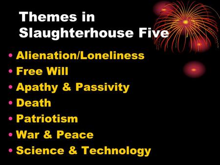 Themes in Slaughterhouse Five Alienation/Loneliness Free Will Apathy & Passivity Death Patriotism War & Peace Science & Technology.