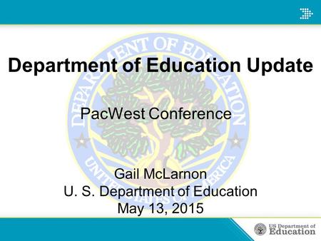 Department of Education Update PacWest Conference Gail McLarnon U. S. Department of Education May 13, 2015.