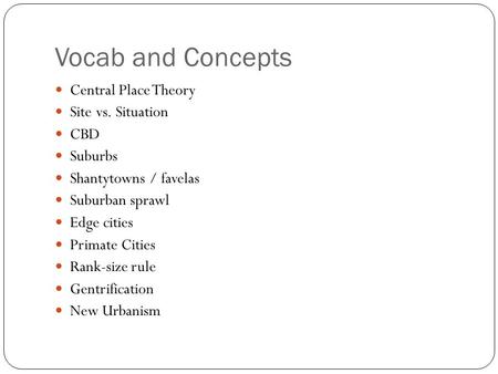 Vocab and Concepts Central Place Theory Site vs. Situation CBD Suburbs Shantytowns / favelas Suburban sprawl Edge cities Primate Cities Rank-size rule.