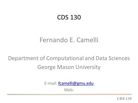 CDS 130 Fernando E. Camelli Department of Computational and Data Sciences George Mason University   Web: