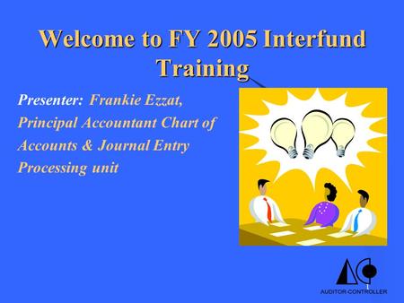 1 Welcome to FY 2005 Interfund Training Presenter: Frankie Ezzat, Principal Accountant Chart of Accounts & Journal Entry Processing unit.