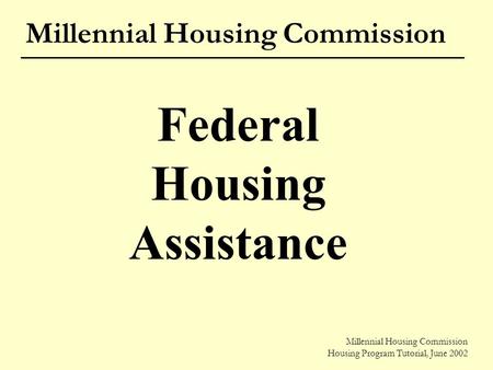 Millennial Housing Commission Housing Program Tutorial, June 2002 Millennial Housing Commission Federal Housing Assistance Millennial Housing Commission.