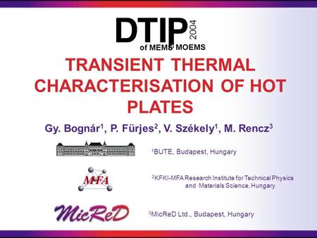Gy. Bognár 1, P. Fürjes 2, V. Székely 1, M. Rencz 3 TRANSIENT THERMAL CHARACTERISATION OF HOT PLATES &of MEMS MOEMS 2004 3 MicReD Ltd., Budapest, Hungary.