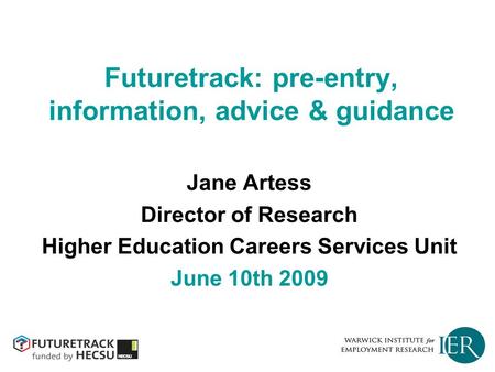 Futuretrack: pre-entry, information, advice & guidance Jane Artess Director of Research Higher Education Careers Services Unit June 10th 2009.