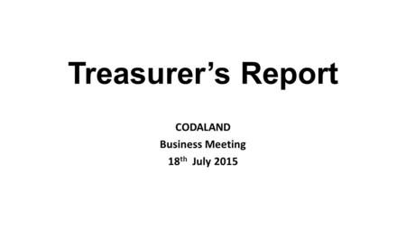 Treasurer’s Report CODALAND Business Meeting 18 th July 2015.