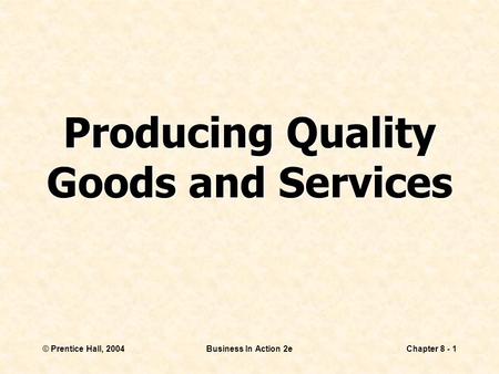 © Prentice Hall, 2004Business In Action 2eChapter 8 - 1 Producing Quality Goods and Services.