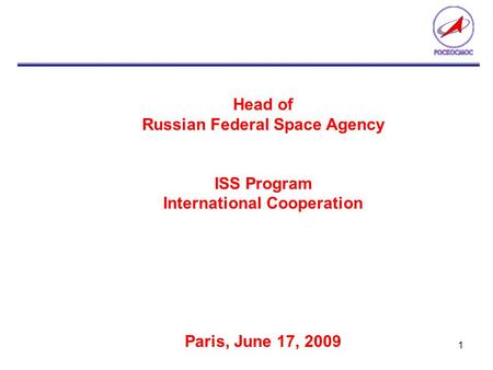 1 Head of Russian Federal Space Agency ISS Program International Cooperation Paris, June 17, 2009.