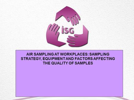 AIR SAMPLING AT WORKPLACES: SAMPLING STRATEGY, EQUIPMENT AND FACTORS AFFECTING THE QUALITY OF SAMPLES.