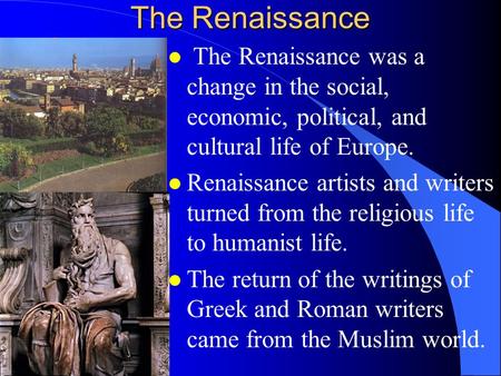 The Renaissance l The Renaissance was a change in the social, economic, political, and cultural life of Europe. l Renaissance artists and writers turned.