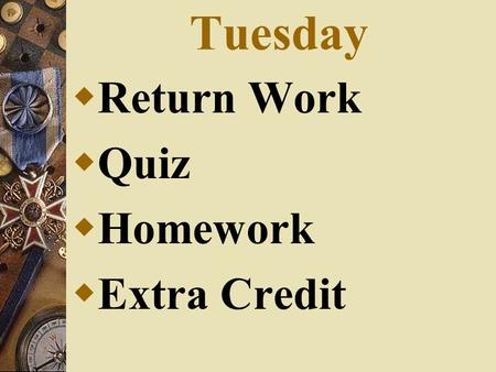 Tuesday  Return Work  Quiz  Homework  Extra Credit.
