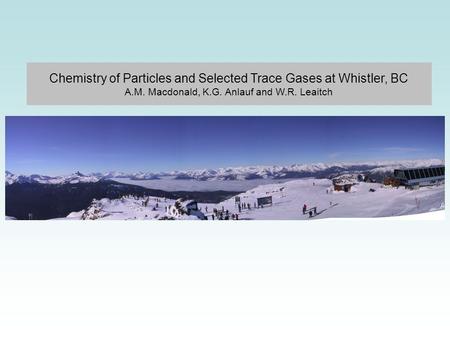 Chemistry of Particles and Selected Trace Gases at Whistler, BC A.M. Macdonald, K.G. Anlauf and W.R. Leaitch.