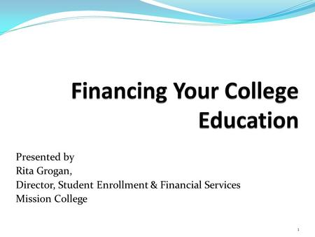 Presented by Rita Grogan, Director, Student Enrollment & Financial Services Mission College 1.