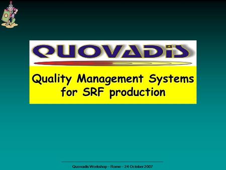 Quality Management Systems for SRF production Quovadis Workshop – Rome – 24 October 2007.