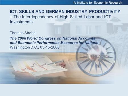 Ifo Institute for Economic Research ICT, SKILLS AND GERMAN INDUSTRY PRODUCTIVITY – The Interdependency of High-Skilled Labor and ICT Investments Thomas.