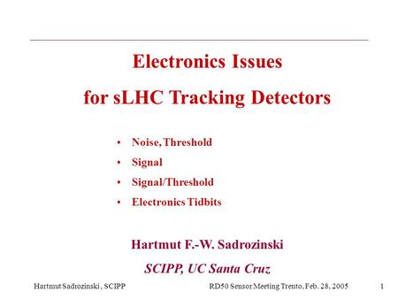 Hartmut Sadrozinski, SCIPP RD50 Sensor Meeting Trento, Feb. 28, 20051 Electronics Issues for sLHC Tracking Detectors Noise, Threshold Signal Signal/Threshold.