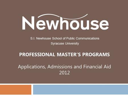 PROFESSIONAL MASTER’S PROGRAMS Applications, Admissions and Financial Aid 2012 S.I. Newhouse School of Public Communications Syracuse University.