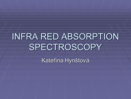 INFRA RED ABSORPTION SPECTROSCOPY Kateřina Hynštová.