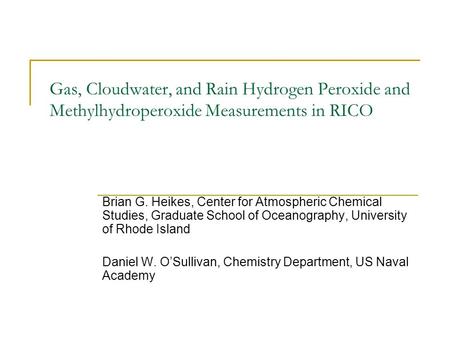 Gas, Cloudwater, and Rain Hydrogen Peroxide and Methylhydroperoxide Measurements in RICO Brian G. Heikes, Center for Atmospheric Chemical Studies, Graduate.
