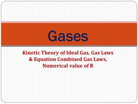 Gases Kinetic Theory of Ideal Gas, Gas Laws & Equation Combined Gas Laws, Numerical value of R.