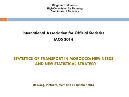 Kingdom of Morocco High Commision for Planning Directorate of Statistics 1 International Association for Official Statistics IAOS 2014 STATISTICS OF TRANSPORT.