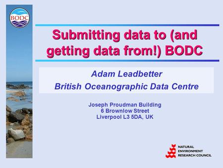 Submitting data to (and getting data from!) BODC Adam Leadbetter British Oceanographic Data Centre Joseph Proudman Building 6 Brownlow Street Liverpool.