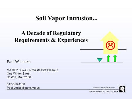 Of Massachusetts Department ENVIRONMENTAL PROTECTION Soil Vapor Intrusion... A Decade of Regulatory Requirements & Experiences Paul W. Locke MA DEP Bureau.