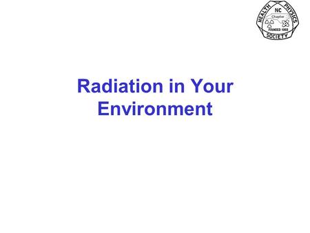 Radiation in Your Environment. Radiation Around You Nature –Cosmic (direct and cosmic-produced radioactivity –Terrestrial (including radon) Medical Consumer.