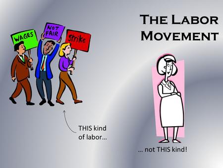 The Labor Movement THIS kind of labor… … not THIS kind!