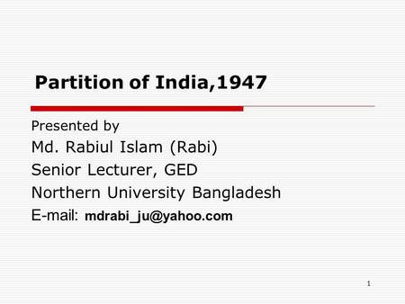 1 Partition of India,1947 Presented by Md. Rabiul Islam (Rabi) Senior Lecturer, GED Northern University Bangladesh