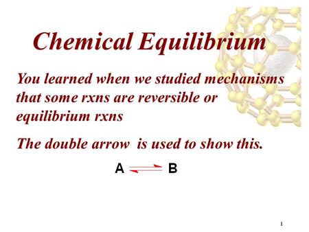 1 Chemical Equilibrium You learned when we studied mechanisms that some rxns are reversible or equilibrium rxns The double arrow is used to show this.