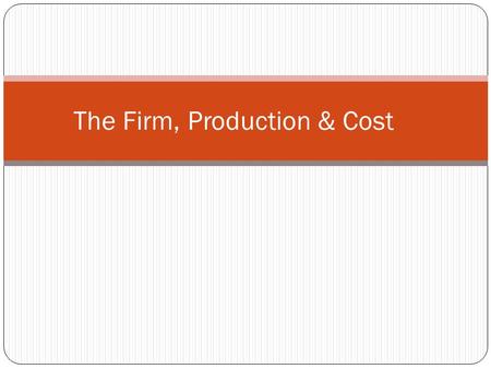 The Firm, Production & Cost. The Firm in Practice Forms of Business Organization 1. Single Proprietorship: one owner is personally responsible for what.
