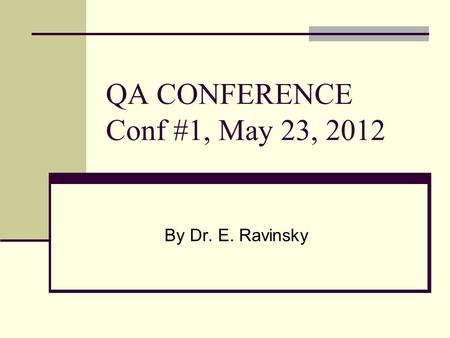 QA CONFERENCE Conf #1, May 23, 2012 By Dr. E. Ravinsky.
