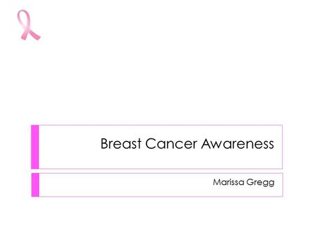 Breast Cancer Awareness Marissa Gregg. What is Breast Cancer?  Breast Cancer forms in the breast  It is a tumor in the breast  Breast cancer is the.