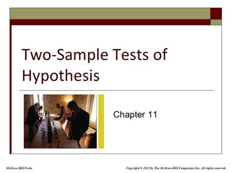 Two-Sample Tests of Hypothesis Chapter 11 Copyright © 2013 by The McGraw-Hill Companies, Inc. All rights reserved. McGraw-Hill/Irwin.