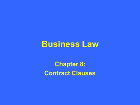 Business Law Chapter 8: Contract Clauses. Introduction to Contract Clauses A contract clause is simply a statement contained in a contract. –Clause: A.