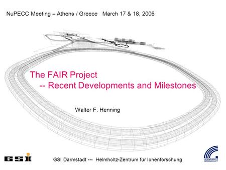 NuPECC Meeting – Athens / Greece March 17 & 18, 2006 GSI Darmstadt --- Helmholtz-Zentrum für Ionenforschung The FAIR Project -- Recent Developments and.