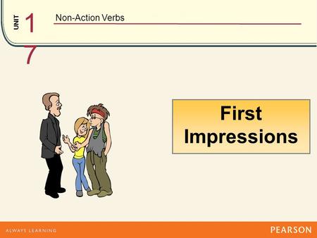UNIT Non-Action Verbs 1717 First Impressions has Hmmm…. He has long hair. looks He looks messy. Dad, this is my new boyfriend, Josh. Uh, nice to meet.