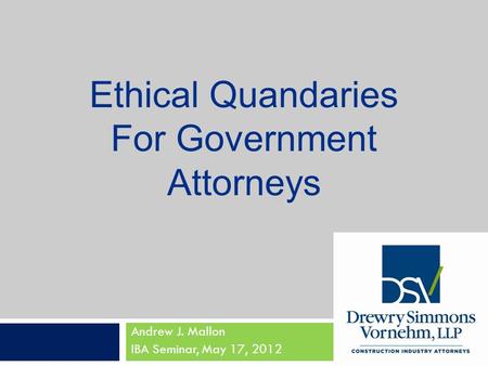 Andrew J. Mallon IBA Seminar, May 17, 2012 Ethical Quandaries For Government Attorneys.