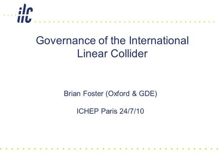 Governance of the International Linear Collider Brian Foster (Oxford & GDE) ICHEP Paris 24/7/10.